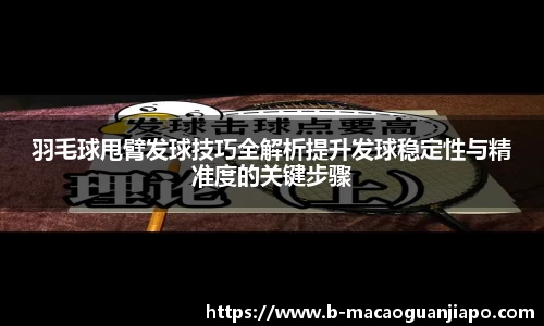 羽毛球甩臂发球技巧全解析提升发球稳定性与精准度的关键步骤